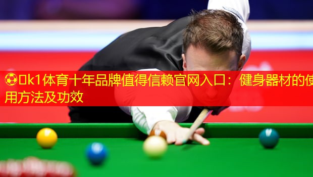 ⚽️k1体育十年品牌值得信赖官网入口：健身器材的使用方法及功效