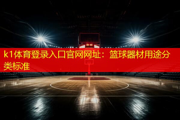 k1体育登录入口官网网址：篮球器材用途分类标准