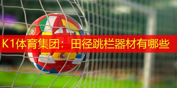 K1体育集团：田径跳栏器材有哪些