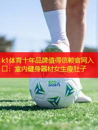 k1体育十年品牌值得信赖官网入口：室内健身器材女生瘦肚子