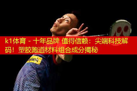 k1体育 - 十年品牌 值得信赖：尖端科技解码！塑胶跑道材料组合成分揭秘