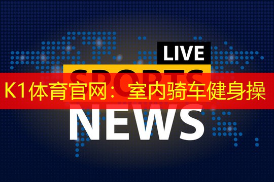 K1体育官网：室内骑车健身操