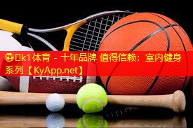 ⚽️k1体育 - 十年品牌 值得信赖：室内健身系列