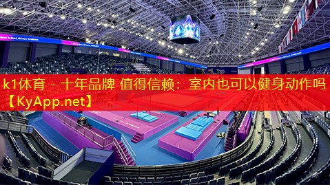 k1体育 - 十年品牌 值得信赖：室内也可以健身动作吗