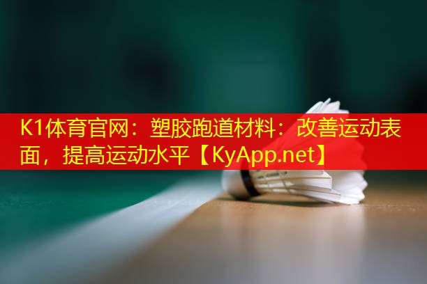 K1体育官网：塑胶跑道材料：改善运动表面，提高运动水平