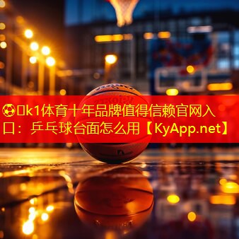 ⚽️k1体育十年品牌值得信赖官网入口：乒乓球台面怎么用